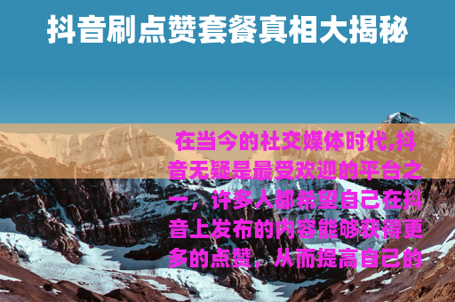 抖音刷点赞套餐真相大揭秘