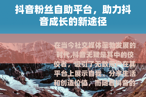 抖音粉丝自助平台，助力抖音成长的新途径