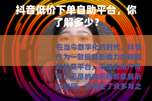 抖音低价下单自助平台，你了解多少？