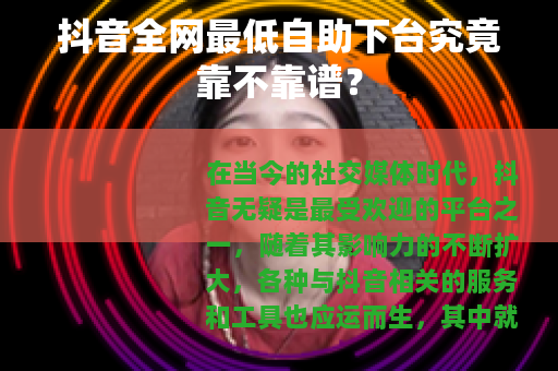 抖音全网最低自助下台究竟靠不靠谱？