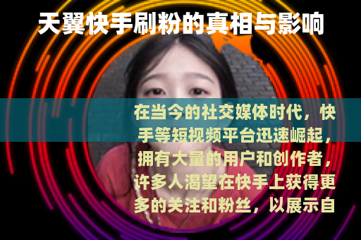 天翼快手刷粉的真相与影响