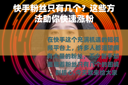 快手粉丝只有几个？这些方法助你快速涨粉