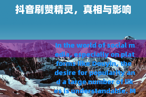 抖音刷赞精灵，真相与影响