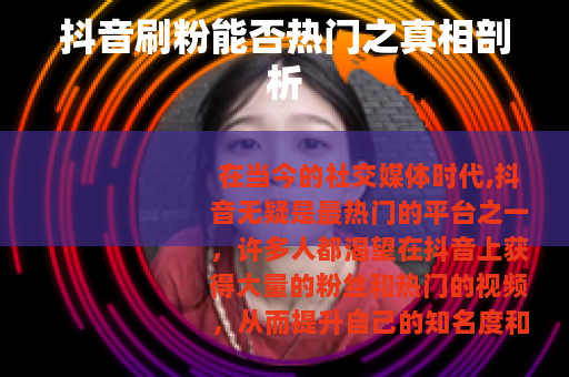 抖音刷粉能否热门之真相剖析