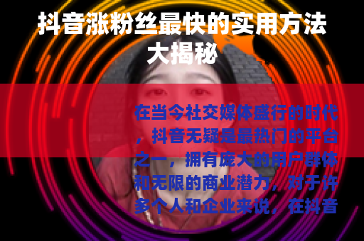 抖音涨粉丝最快的实用方法大揭秘