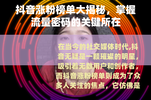 抖音涨粉榜单大揭秘，掌握流量密码的关键所在