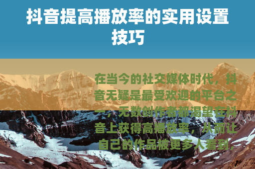 抖音提高播放率的实用设置技巧
