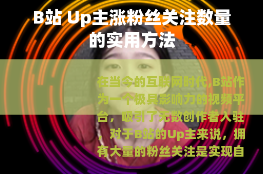 B站 Up主涨粉丝关注数量的实用方法