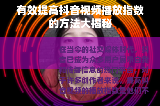 有效提高抖音视频播放指数的方法大揭秘