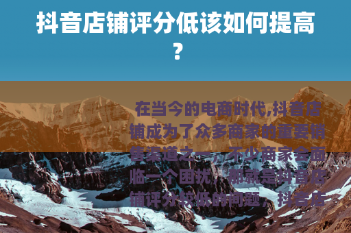 抖音店铺评分低该如何提高？
