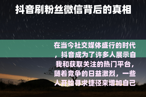 抖音刷粉丝微信背后的真相