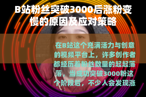 B站粉丝突破3000后涨粉变慢的原因及应对策略