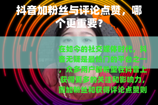 抖音加粉丝与评论点赞，哪个更重要？