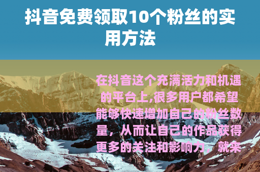 抖音免费领取10个粉丝的实用方法