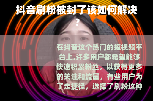 抖音刷粉被封了该如何解决？