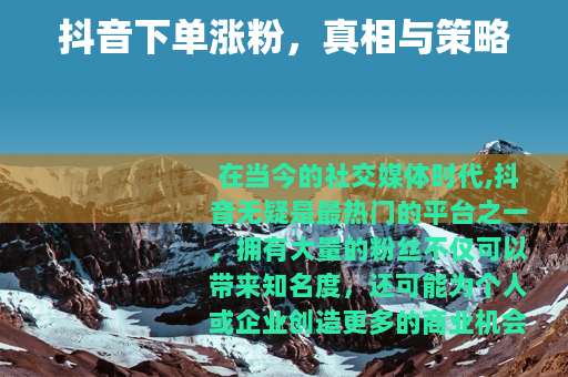 抖音下单涨粉，真相与策略