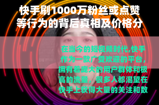 快手刷1000万粉丝或点赞等行为的背后真相及价格分析
