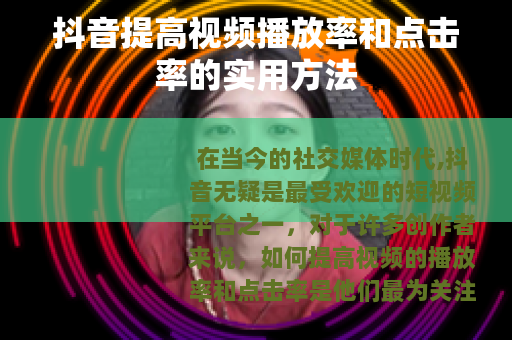 抖音提高视频播放率和点击率的实用方法