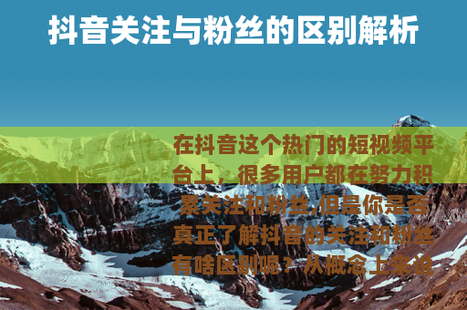 抖音关注与粉丝的区别解析