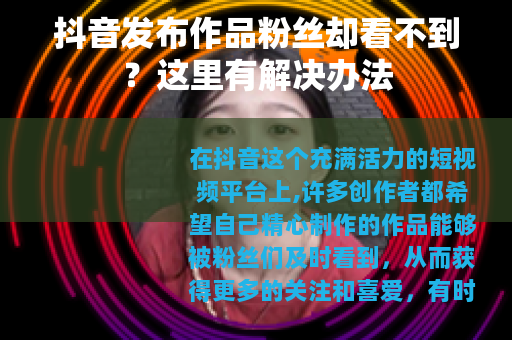 抖音发布作品粉丝却看不到？这里有解决办法