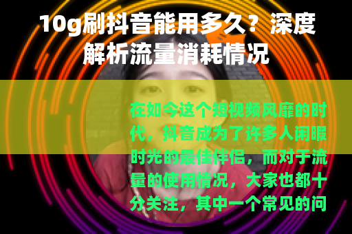 10g刷抖音能用多久？深度解析流量消耗情况