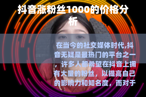 抖音涨粉丝1000的价格分析