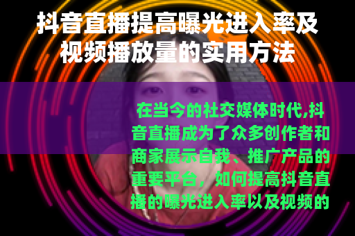 抖音直播提高曝光进入率及视频播放量的实用方法