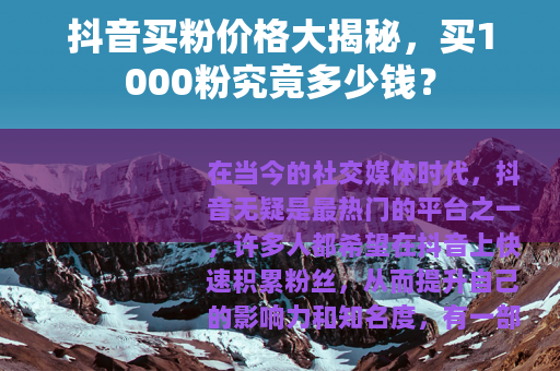 抖音买粉价格大揭秘，买1000粉究竟多少钱？