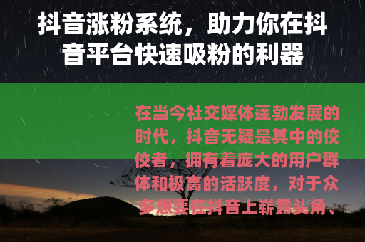 抖音涨粉系统，助力你在抖音平台快速吸粉的利器