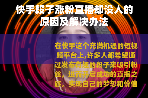 快手段子涨粉直播却没人的原因及解决办法