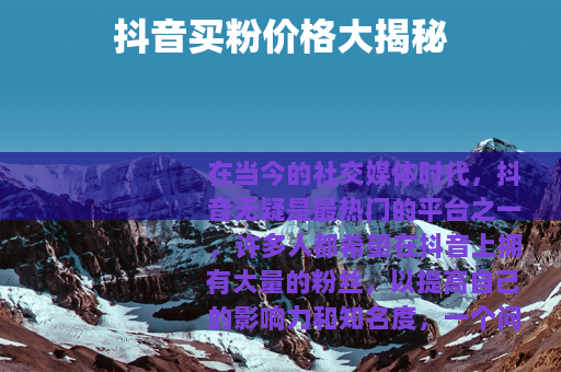 抖音买粉价格大揭秘