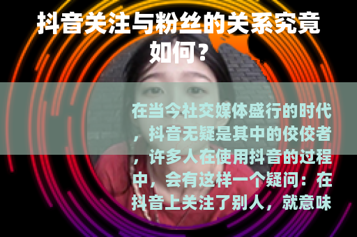 抖音关注与粉丝的关系究竟如何？