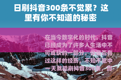 日刷抖音300条不觉累？这里有你不知道的秘密