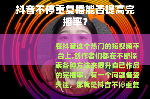 抖音不停重复播能否提高完播率？