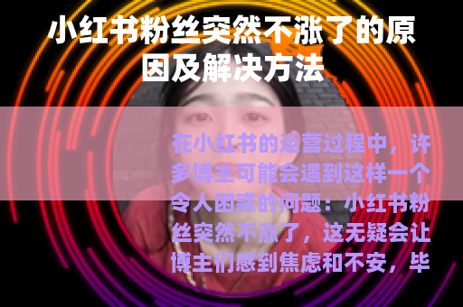 小红书粉丝突然不涨了的原因及解决方法