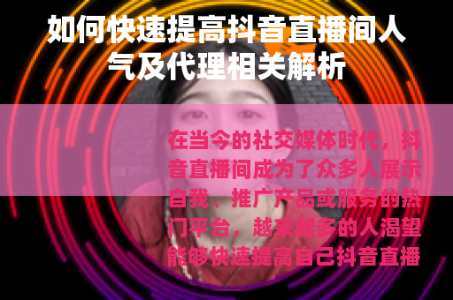 如何快速提高抖音直播间人气及代理相关解析