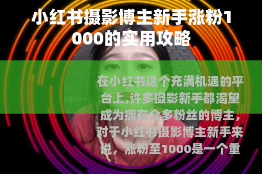 小红书摄影博主新手涨粉1000的实用攻略