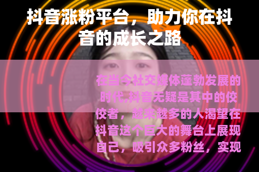 抖音涨粉平台，助力你在抖音的成长之路
