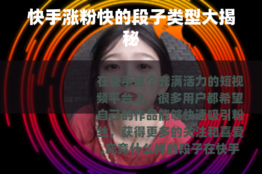 快手涨粉快的段子类型大揭秘