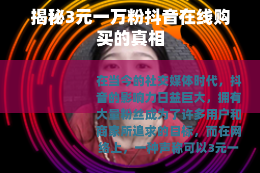 揭秘3元一万粉抖音在线购买的真相